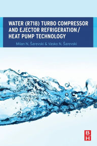 Title: Water (R718) Turbo Compressor and Ejector Refrigeration / Heat Pump Technology, Author: Milan N. Sarevski