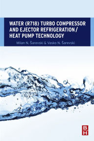 Title: Water (R718) Turbo Compressor and Ejector Refrigeration / Heat Pump Technology, Author: Milan N. Sarevski