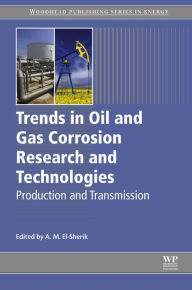 Title: Trends in Oil and Gas Corrosion Research and Technologies: Production and Transmission, Author: A. M. El-Sherik