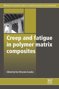 Title: Creep and Fatigue in Polymer Matrix Composites, Author: Rui Miranda Guedes