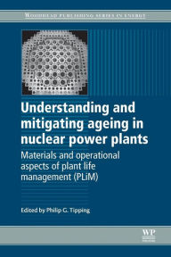 Title: Understanding and Mitigating Ageing in Nuclear Power Plants: Materials and Operational Aspects of Plant Life Management (PLIM), Author: Philip G Tipping