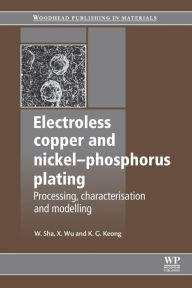 Title: Electroless Copper and Nickel-Phosphorus Plating: Processing, Characterisation and Modelling, Author: W Sha