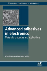 Title: Advanced Adhesives in Electronics: Materials, Properties and Applications, Author: M O Alam