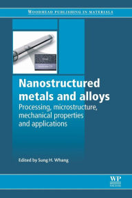 Title: Nanostructured Metals and Alloys: Processing, Microstructure, Mechanical Properties and Applications, Author: S H Whang