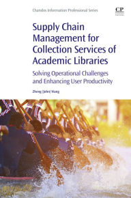 Title: Supply Chain Management for Collection Services of Academic Libraries: Solving Operational Challenges and Enhancing User Productivity, Author: John Wang