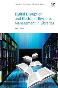 Title: Digital Disruption and Electronic Resource Management in Libraries, Author: Nihar K. Dr. Patra
