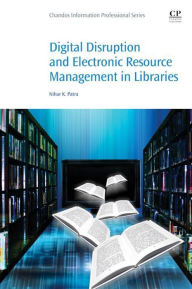 Title: Digital Disruption and Electronic Resource Management in Libraries, Author: Nihar K. Dr. Patra