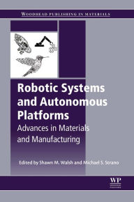 Title: Robotic Systems and Autonomous Platforms: Advances in Materials and Manufacturing, Author: Shawn M. Walsh