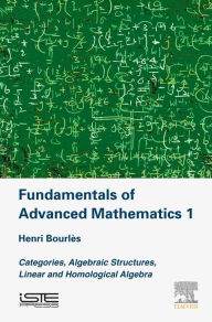 Title: Fundamentals of Advanced Mathematics 1: Categories, Algebraic Structures, Linear and Homological Algebra, Author: Henri Bourles