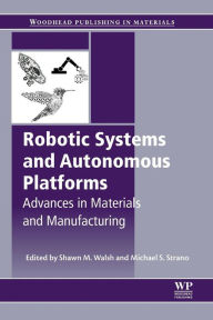 Title: Robotic Systems and Autonomous Platforms: Advances in Materials and Manufacturing, Author: Shawn M. Walsh