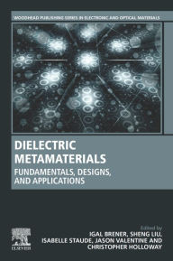 Title: Dielectric Metamaterials: Fundamentals, Designs, and Applications, Author: Igal Brener
