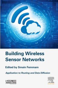 Title: Building Wireless Sensor Networks: Application to Routing and Data Diffusion, Author: Smain Femmam