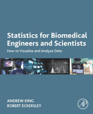 Title: Statistics for Biomedical Engineers and Scientists: How to Visualize and Analyze Data, Author: Andrew P. King