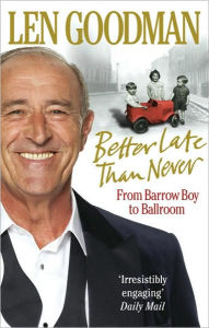 Title: Better Late Than Never: From Barrow Boy to Ballroom, Author: Len Goodman