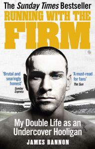 Title: Running with the Firm: My Double Life as an Undercover Hooligan, Author: James Bannon