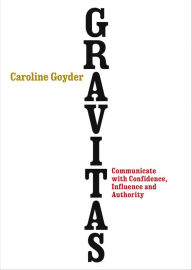 Title: Gravitas: Communicate with Confidence, Influence and Authority, Author: Caroline Goyder