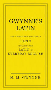 Title: Gwynne's Latin: The Ultimate Introduction to Latin Including the Latin in Everyday English, Author: N. M. Gwynne