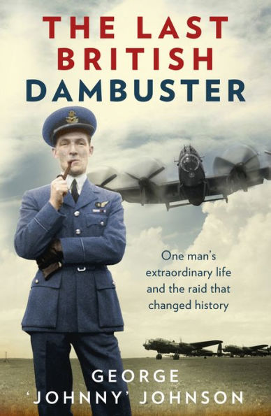The Last British Dambuster: One Man's Extraordinary Life and the Raid that Changed History