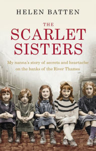 Title: The Scarlet Sisters: My Nanna's Story of Secrets and Heartache on the Banks of the River Thames, Author: Helen Batten