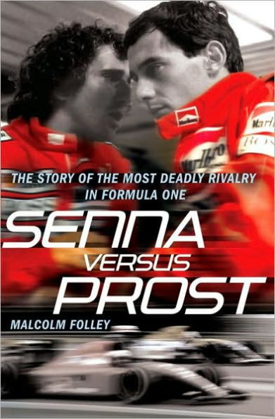 Senna Versus Prost: The Story of the Most Deadly Rivalry in Formula One