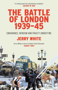 Title: The Battle of London 1939-45: Endurance, Heroism and Frailty Under Fire, Author: Jerry White