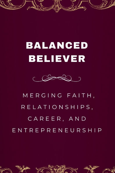 Balanced Believer, Merging Faith, Relationships, Career, and Entrepreneurship