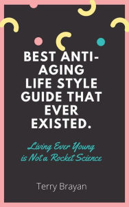 Title: Best Anti-aging life Style Guide That Ever Existed. Living Ever Young is Not a Rocket Science, Author: Terry Brayan