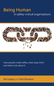 Title: Being Human in Safety-Critical Organisations, Author: Dik Gregory