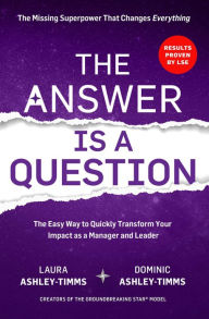 Title: The Answer is a Question: The Missing Superpower that Changes Everything and Will Transform Your Impact as a Manager and Leader, Author: Laura Ashley-Timms