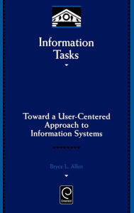 Title: Information Tasks: Toward a User-centered Approach to Information Systems / Edition 1, Author: Bryce Allen