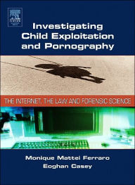 Title: Investigating Child Exploitation and Pornography: The Internet, Law and Forensic Science / Edition 1, Author: Monique M. Ferraro