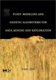 Title: Fuzzy Modeling and Genetic Algorithms for Data Mining and Exploration / Edition 1, Author: Earl Cox