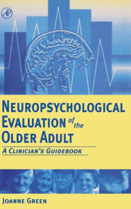 Title: Neuropsychological Evaluation of the Older Adult: A Clinician's Guidebook / Edition 1, Author: Joanne Green