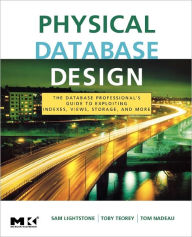 Title: Physical Database Design: The Database Professional's Guide to Exploiting Indexes, Views, Storage, and More / Edition 4, Author: Sam S. Lightstone