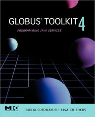 Title: Globus Toolkit 4: Programming Java Services / Edition 1, Author: Borja Sotomayor