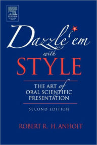 Title: Dazzle 'Em With Style: The Art of Oral Scientific Presentation / Edition 2, Author: Robert R.H. Anholt
