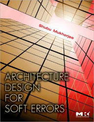 Title: Architecture Design for Soft Errors, Author: Shubu Mukherjee