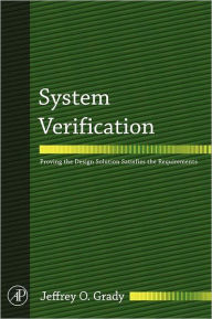 Title: System Verification: Proving the Design Solution Satisfies the Requirements, Author: Jeffrey O. Grady