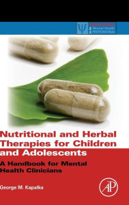 Title: Nutritional and Herbal Therapies for Children and Adolescents: A Handbook for Mental Health Clinicians, Author: George M. Kapalka