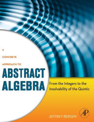 Title: A Concrete Approach to Abstract Algebra: From the Integers to the Insolvability of the Quintic, Author: Jeffrey Bergen