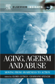 Title: Aging, Ageism and Abuse: Moving from Awareness to Action, Author: Gloria Gutman