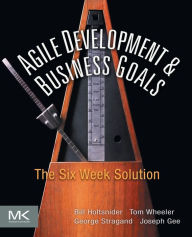 Title: Agile Development & Business Goals: The Six Week Solution, Author: Bill Holtsnider