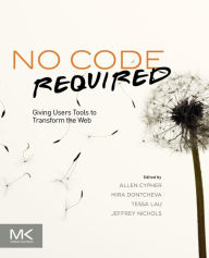 Title: No Code Required: Giving Users Tools to Transform the Web, Author: Allen Cypher