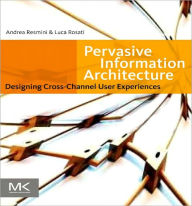 Title: Pervasive Information Architecture: Designing Cross-Channel User Experiences, Author: Andrea Resmini