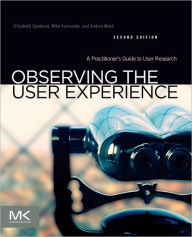 Title: Observing the User Experience: A Practitioner's Guide to User Research / Edition 2, Author: Elizabeth Goodman