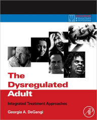 Title: The Dysregulated Adult: Integrated Treatment Approaches, Author: Georgia A. DeGangi