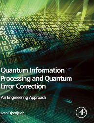Title: Quantum Information Processing and Quantum Error Correction: An Engineering Approach, Author: Ivan B. Djordjevic PhD