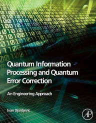 Title: Quantum Information Processing and Quantum Error Correction: An Engineering Approach, Author: Ivan B. Djordjevic