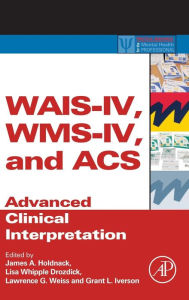 Title: WAIS-IV, WMS-IV, and ACS: Advanced Clinical Interpretation, Author: James A. Holdnack