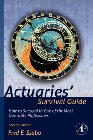 Title: Actuaries' Survival Guide: How to Succeed in One of the Most Desirable Professions / Edition 2, Author: Fred Szabo